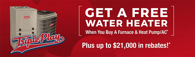 Get a FREE Water Heater When You Buy A Furnace & AC With Our Triple Play Promotion*